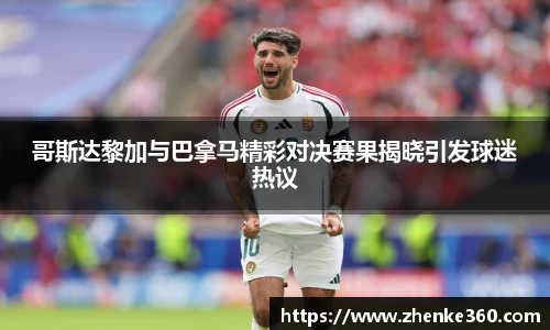 哥斯达黎加与巴拿马精彩对决赛果揭晓引发球迷热议