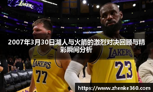 2007年3月30日湖人与火箭的激烈对决回顾与精彩瞬间分析