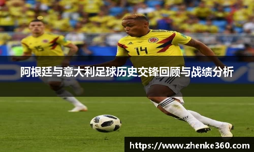 阿根廷与意大利足球历史交锋回顾与战绩分析